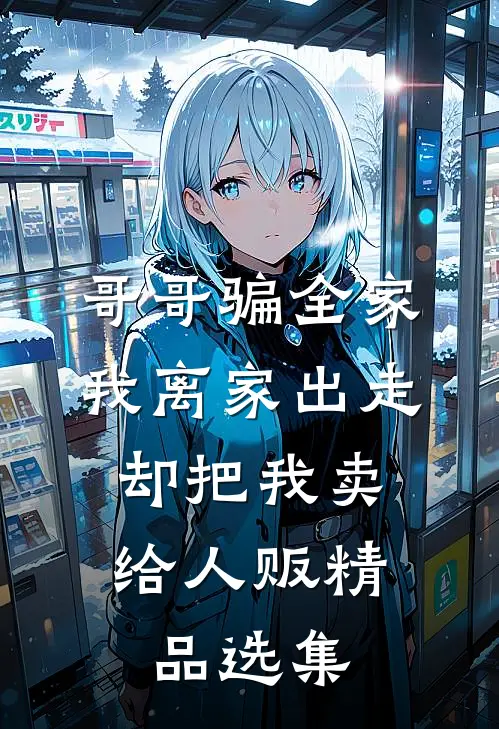 哥哥骗全家我离家出走，却把我卖给人贩精品选集