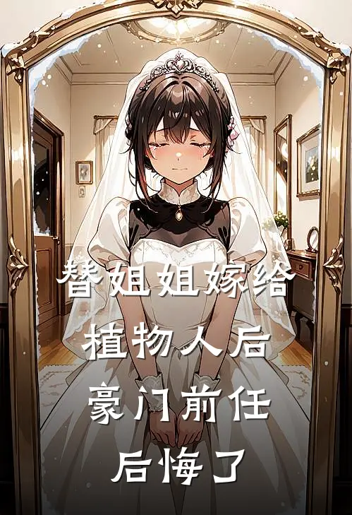 替姐姐嫁给植物人后,豪门前任后悔了
