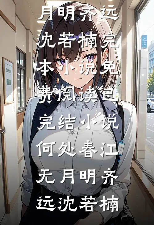 何处春江无月明齐远沈若楠完本小说免费阅读_已完结小说何处春江无月明齐远沈若楠