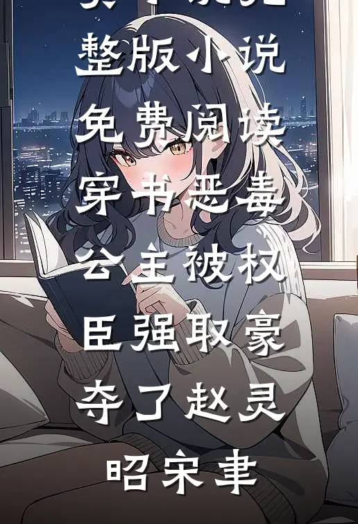 穿书恶毒公主被权臣强取豪夺了(赵灵昭宋聿)在线阅读免费小说_完整版小说免费阅读穿书恶毒公主被权臣强取豪夺了赵灵昭宋聿