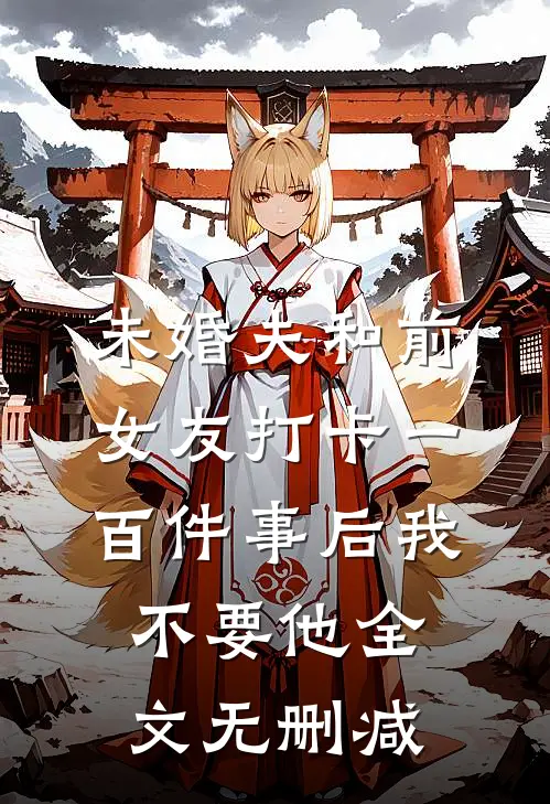 未婚夫和前女友打卡一百件事后我不要他全文无删减