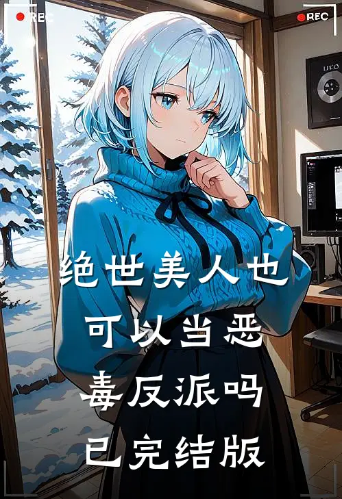 绝世美人也可以当恶毒反派吗已完结版