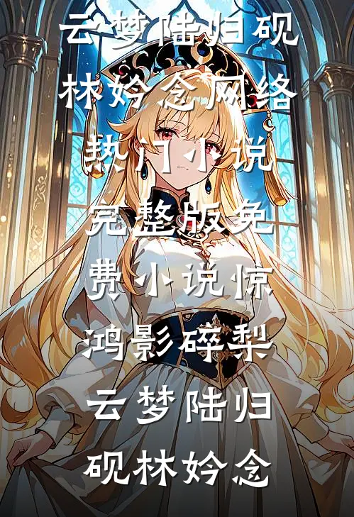 惊鸿影碎梨云梦(陆归砚林妗念)网络热门小说_完整版免费小说惊鸿影碎梨云梦(陆归砚林妗念)