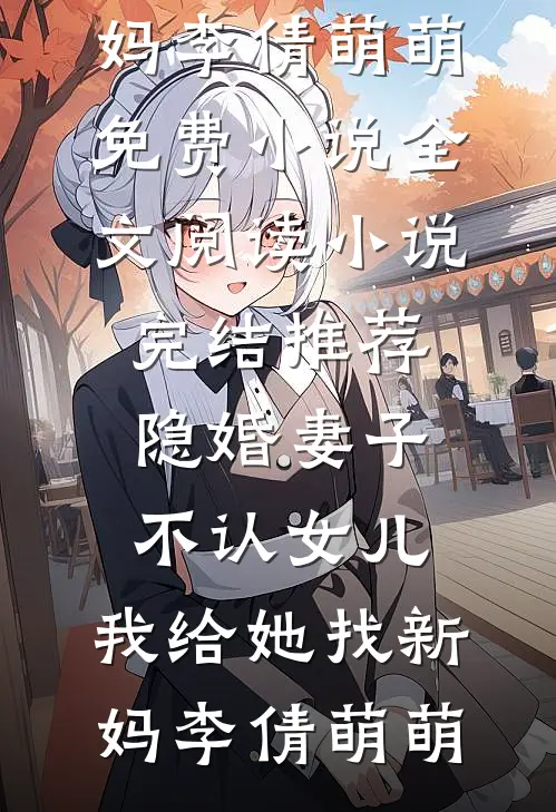 隐婚妻子不认女儿，我给她找新妈(李倩萌萌)免费小说全文阅读_小说完结推荐隐婚妻子不认女儿，我给她找新妈(李倩萌萌)