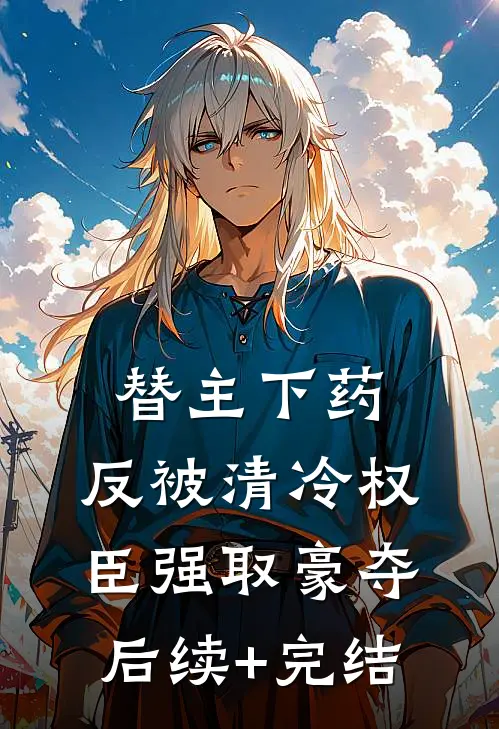 替主下药，反被清冷权臣强取豪夺后续+完结