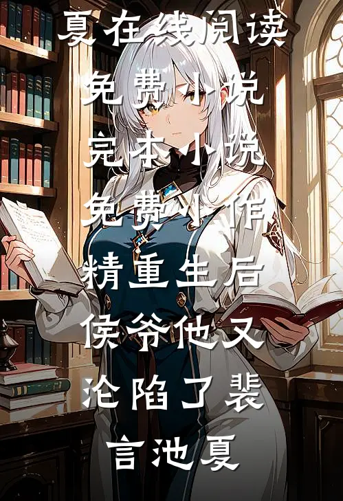小作精重生后，侯爷他又沦陷了(裴言池夏)在线阅读免费小说_完本小说免费小作精重生后，侯爷他又沦陷了(裴言池夏)
