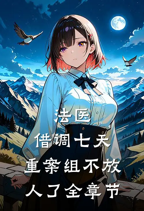 法医：借调七天，重案组不放人了全章节