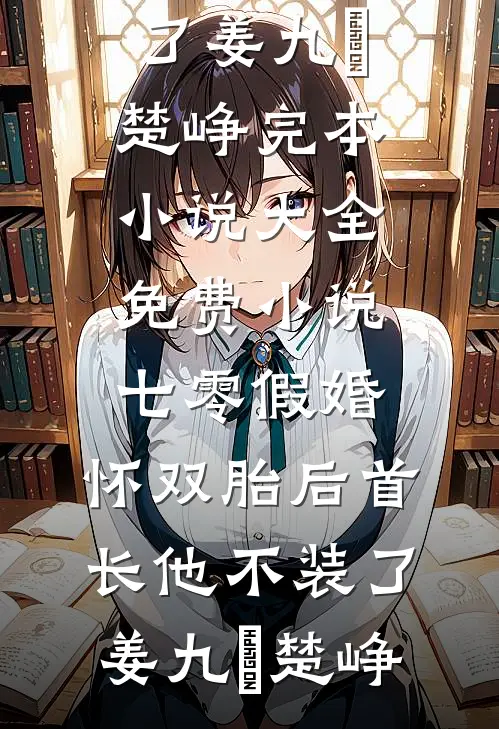 七零假婚：怀双胎后首长他不装了(姜九晞楚峥)完本小说大全_免费小说七零假婚：怀双胎后首长他不装了(姜九晞楚峥)
