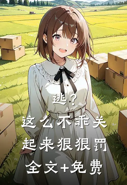 逃？这么不乖关起来狠狠罚全文+免费