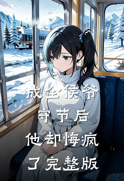 成全侯爷守节后，他却悔疯了完整版