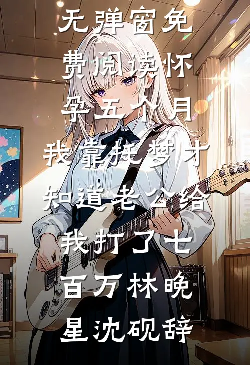 怀孕五个月，我靠托梦才知道老公给我打了七百万(林晚星沈砚辞)已完结小说推荐_无弹窗免费阅读怀孕五个月，我靠托梦才知道老公给我打了七百万(林晚星沈砚辞)