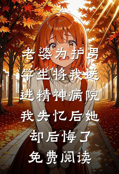 老婆为护男学生将我送进精神病院，我失忆后她却后悔了免费阅读