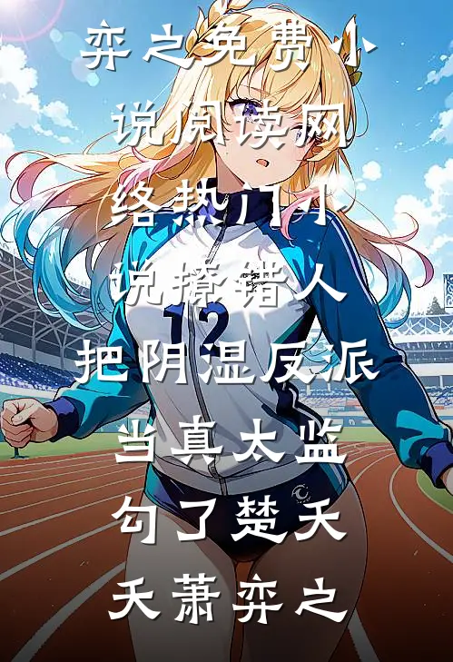 撩错人，把阴湿反派当真太监勾了(楚夭夭萧弈之)免费小说阅读_网络热门小说撩错人，把阴湿反派当真太监勾了(楚夭夭萧弈之)