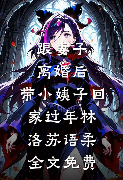 跟妻子离婚后，带小姨子回家过年林洛苏语柔全文免费