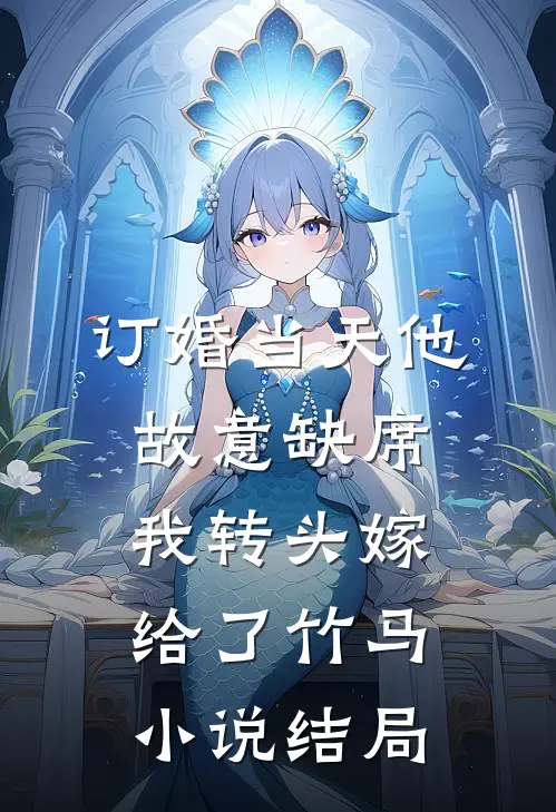 订婚当天他故意缺席，我转头嫁给了竹马小说结局