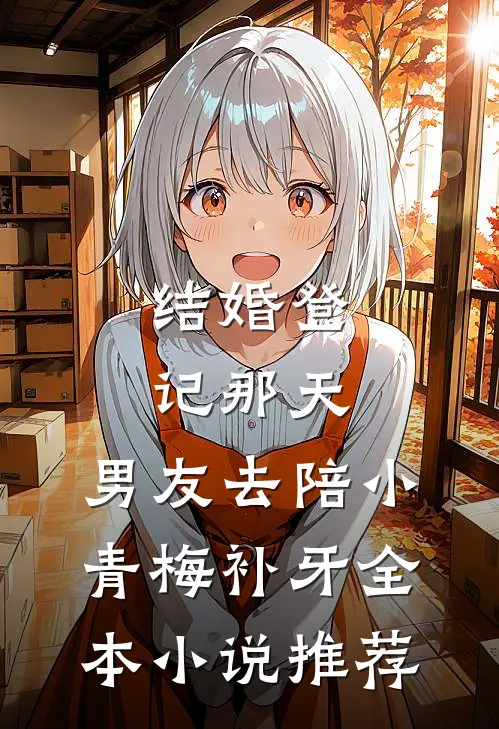 结婚登记那天，男友去陪小青梅补牙全本小说推荐