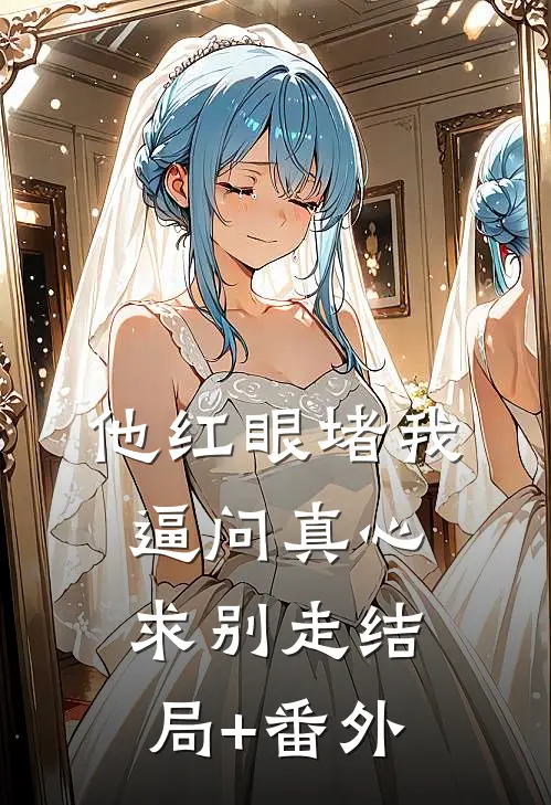 他红眼堵我，逼问真心求别走结局+番外