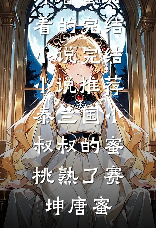 泰兰国小叔叔的蜜桃熟了(赛坤唐蜜)好看的完结小说_完结小说推荐泰兰国小叔叔的蜜桃熟了赛坤唐蜜