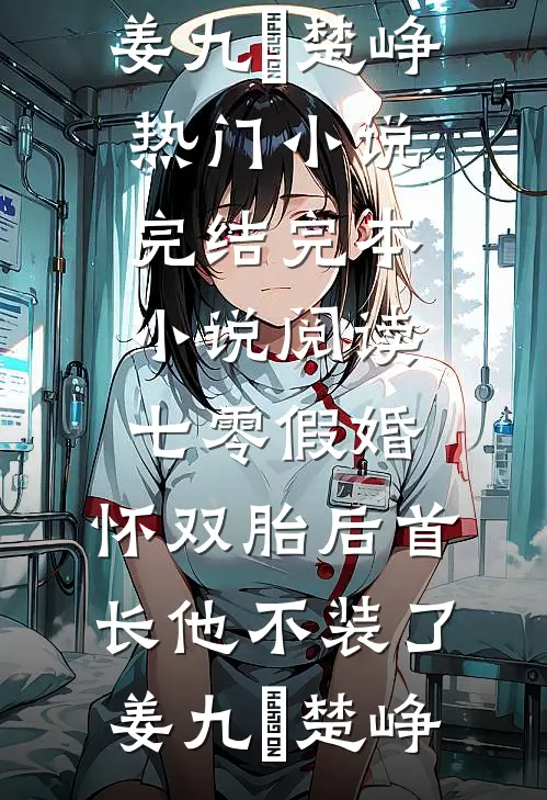 七零假婚：怀双胎后首长他不装了姜九晞楚峥热门小说完结_完本小说阅读七零假婚：怀双胎后首长他不装了(姜九晞楚峥)