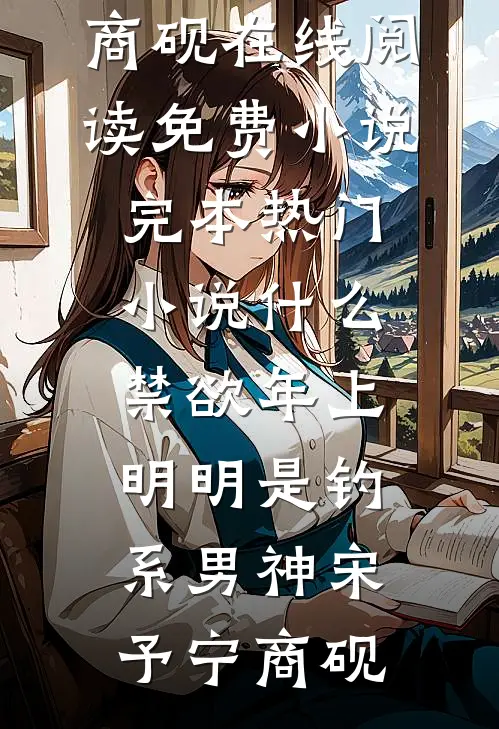 什么禁欲年上，明明是钓系男神(宋予宁商砚)在线阅读免费小说_完本热门小说什么禁欲年上，明明是钓系男神(宋予宁商砚)