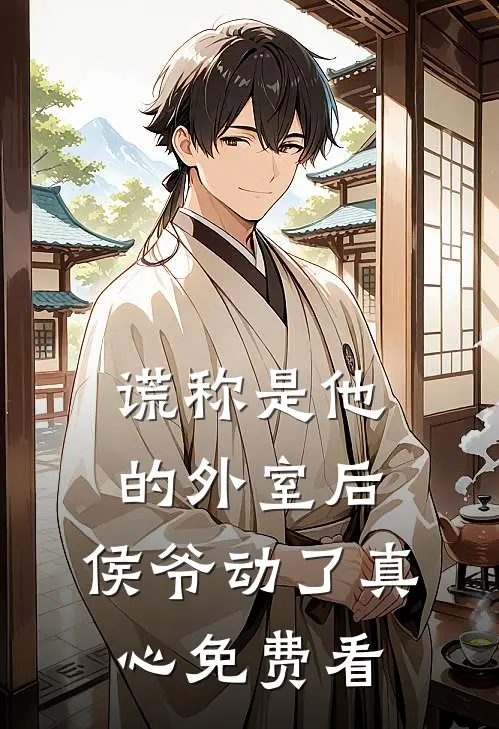 谎称是他的外室后，侯爷动了真心免费看