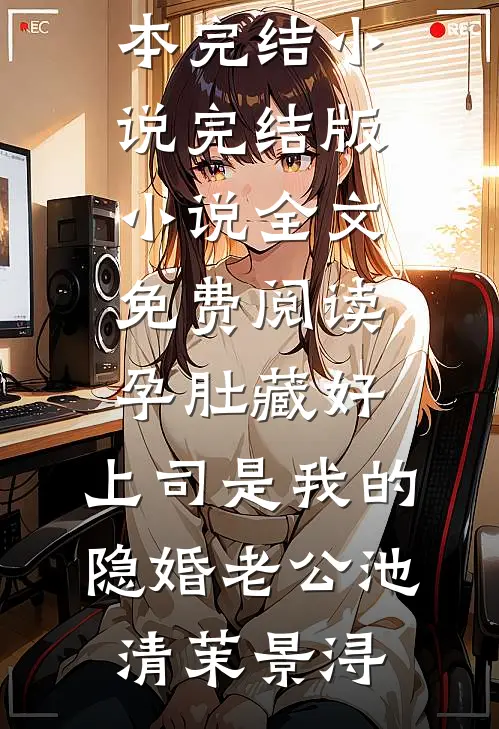 孕肚藏好，上司是我的隐婚老公(池清茉景浔)完本完结小说_完结版小说全文免费阅读孕肚藏好，上司是我的隐婚老公(池清茉景浔)