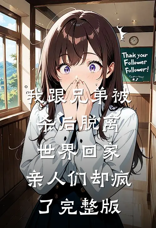 我跟兄弟被杀后脱离世界回家，亲人们却疯了完整版