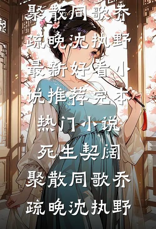 死生契阔，聚散同歌(乔疏晚沈执野)最新好看小说推荐_完本热门小说死生契阔，聚散同歌乔疏晚沈执野