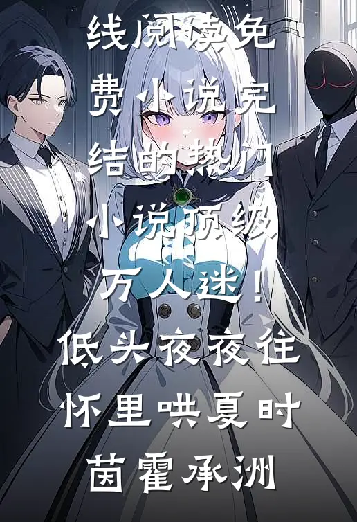 顶级万人迷！低头，夜夜往怀里哄夏时茵霍承洲在线阅读免费小说_完结的热门小说顶级万人迷！低头，夜夜往怀里哄(夏时茵霍承洲)
