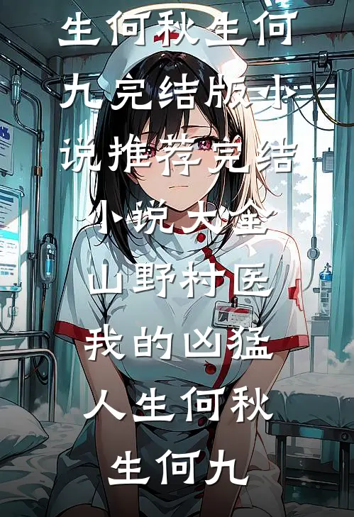 山野村医：我的凶猛人生何秋生何九完结版小说推荐_完结小说大全山野村医：我的凶猛人生何秋生何九
