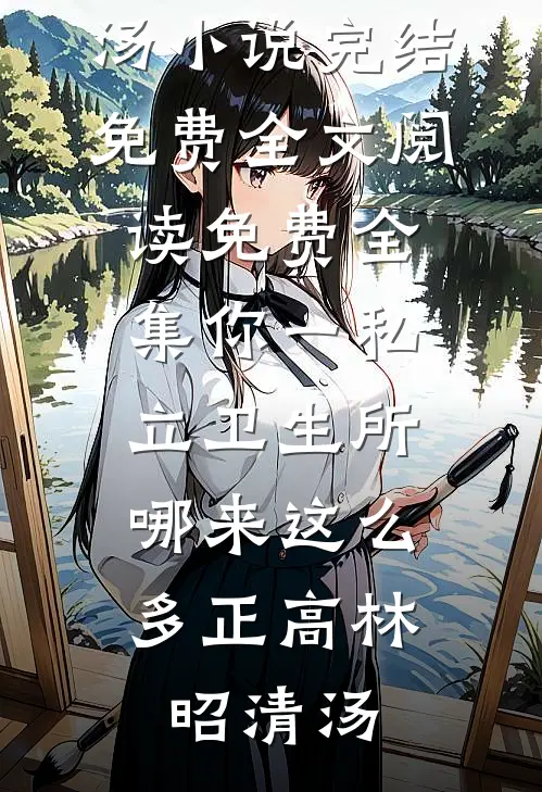 你一私立卫生所，哪来这么多正高(林昭清汤)小说完结免费_全文阅读免费全集你一私立卫生所，哪来这么多正高林昭清汤
