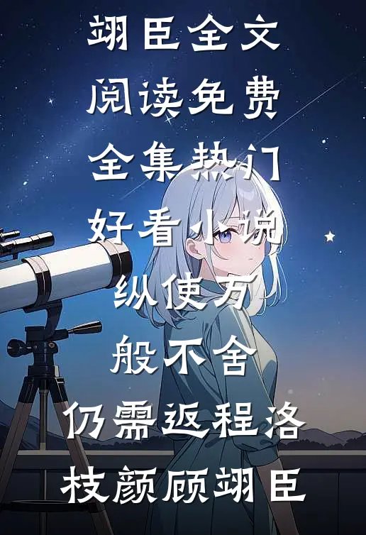 纵使万般不舍，仍需返程洛枝颜顾翊臣全文阅读免费全集_热门好看小说纵使万般不舍，仍需返程(洛枝颜顾翊臣)