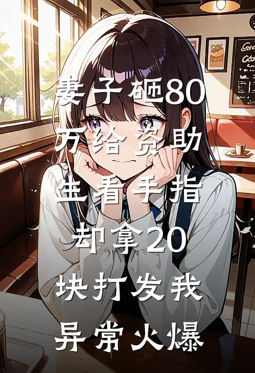妻子砸80万给资助生看手指，却拿20块打发我异常火爆