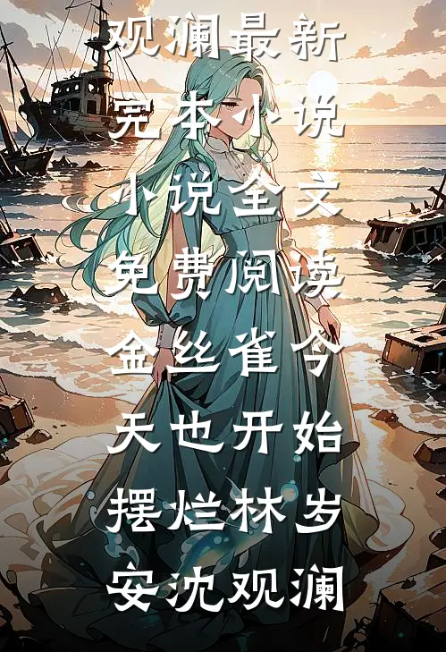 金丝雀今天也开始摆烂(林岁安沈观澜)最新完本小说_小说全文免费阅读金丝雀今天也开始摆烂林岁安沈观澜