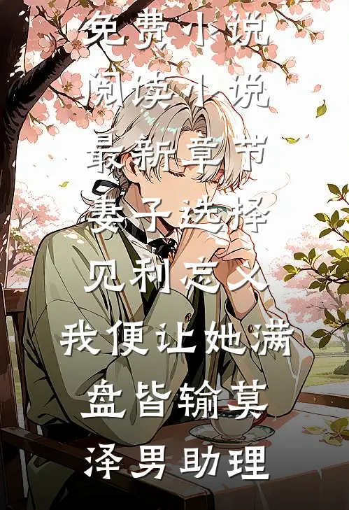 妻子选择见利忘义，我便让她满盘皆输(莫泽男助理)全本免费小说阅读_小说最新章节妻子选择见利忘义，我便让她满盘皆输莫泽男助理