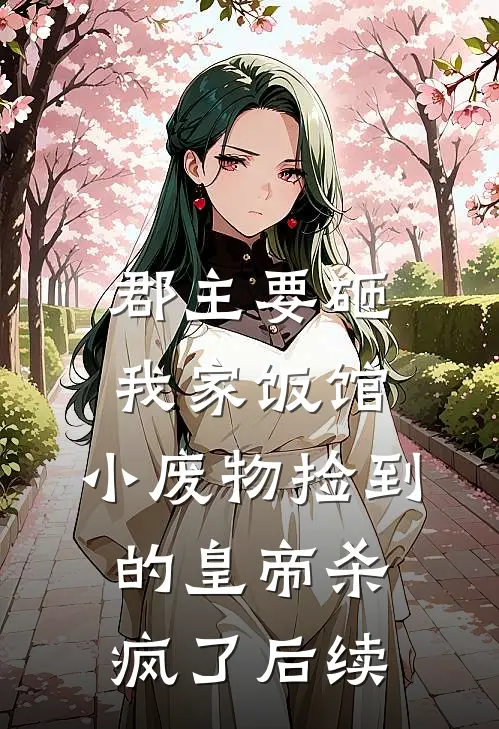 郡主要砸我家饭馆，小废物捡到的皇帝杀疯了后续