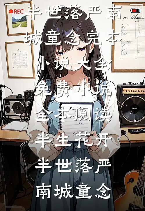 半生花开，半世落严南城童念完本小说大全_免费小说全本阅读半生花开，半世落(严南城童念)