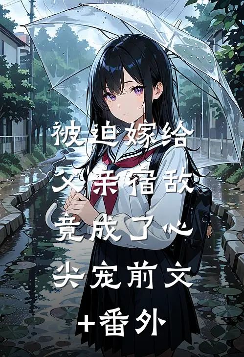被迫嫁给父亲宿敌，竟成了心尖宠前文+番外