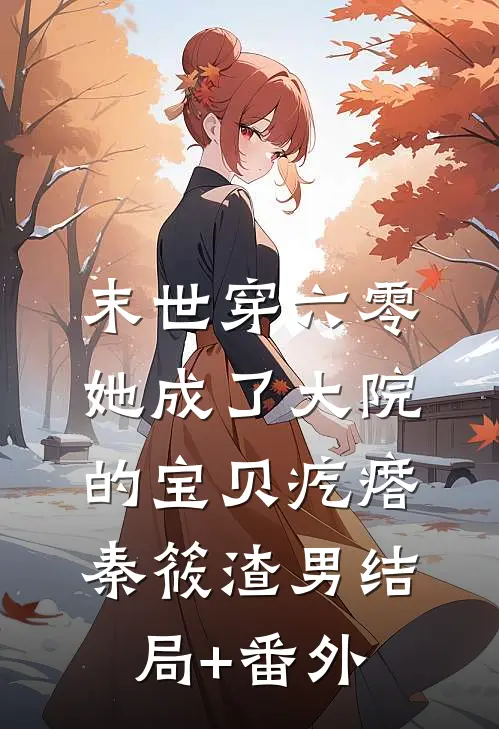 末世穿六零她成了大院的宝贝疙瘩秦筱渣男结局+番外