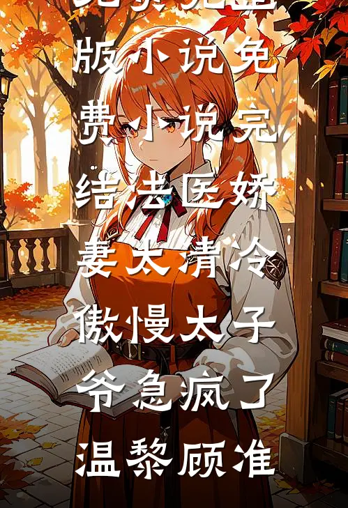 法医娇妻太清冷，傲慢太子爷急疯了温黎顾准免费完整版小说_免费小说完结法医娇妻太清冷，傲慢太子爷急疯了(温黎顾准)
