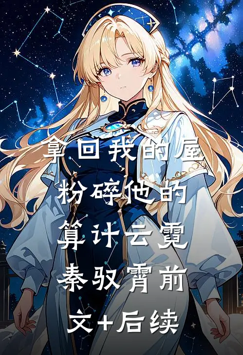 拿回我的屋，粉碎他的算计云霓秦驭霄前文+后续