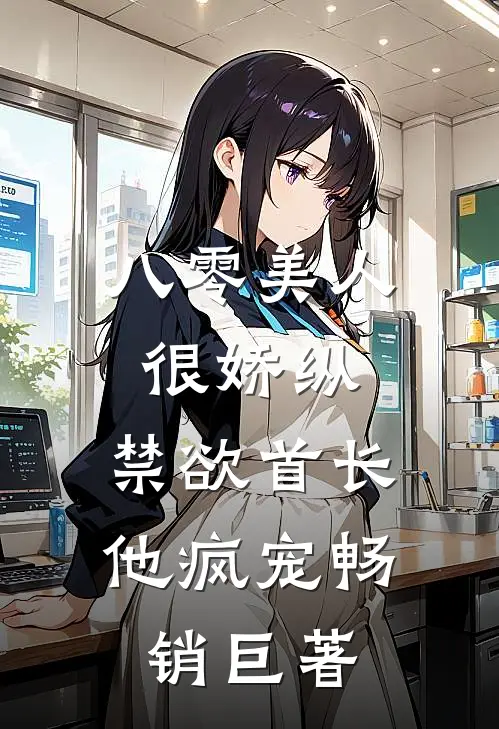 八零美人很娇纵，禁欲首长他疯宠畅销巨著