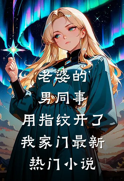 老婆的男同事，用指纹开了我家门最新热门小说