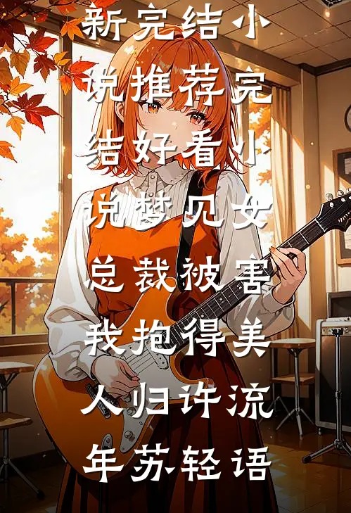 梦见女总裁被害，我抱得美人归(许流年苏轻语)最新完结小说推荐_完结好看小说梦见女总裁被害，我抱得美人归(许流年苏轻语)