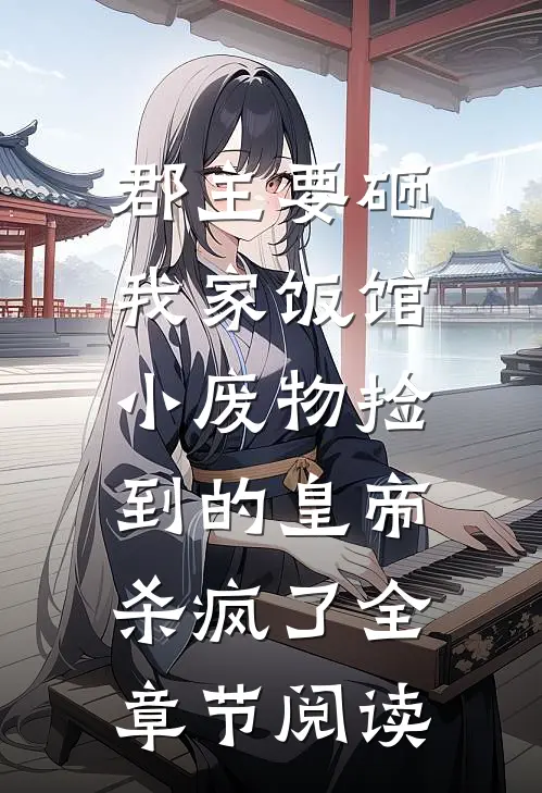 郡主要砸我家饭馆，小废物捡到的皇帝杀疯了全章节阅读