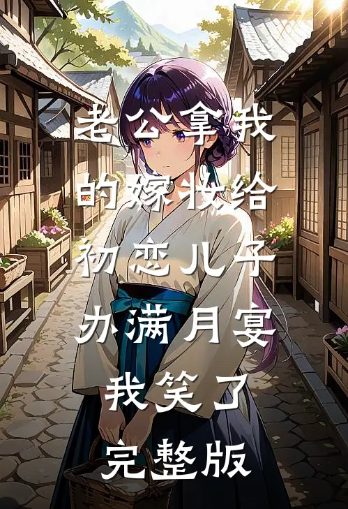 老公拿我的嫁妆给初恋儿子办满月宴，我笑了完整版