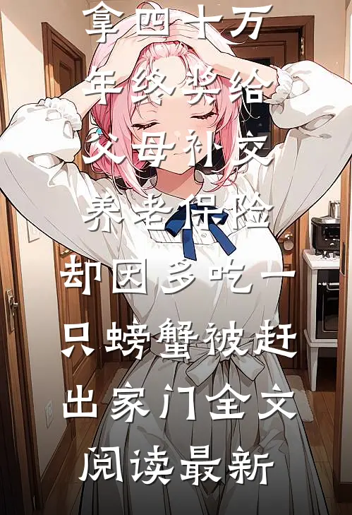 拿四十万年终奖给父母补交养老保险，却因多吃一只螃蟹被赶出家门全文阅读最新