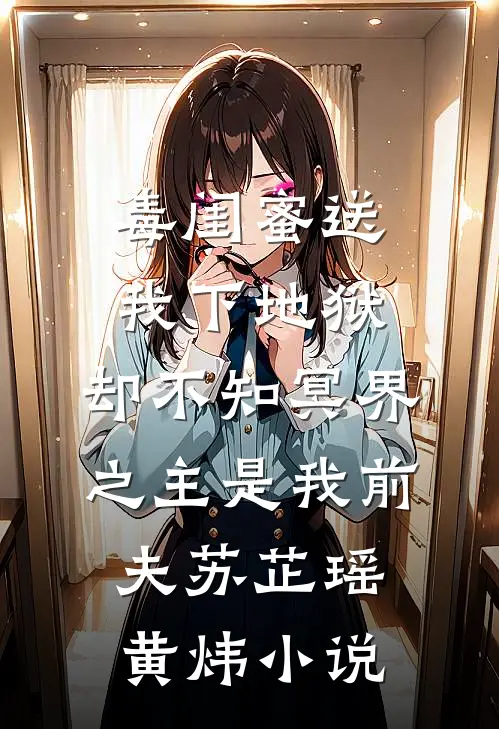 毒闺蜜送我下地狱，却不知冥界之主是我前夫苏芷瑶黄炜小说