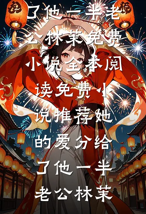 她的爱分给了他一半老公林茉免费小说全本阅读_免费小说推荐她的爱分给了他一半老公林茉