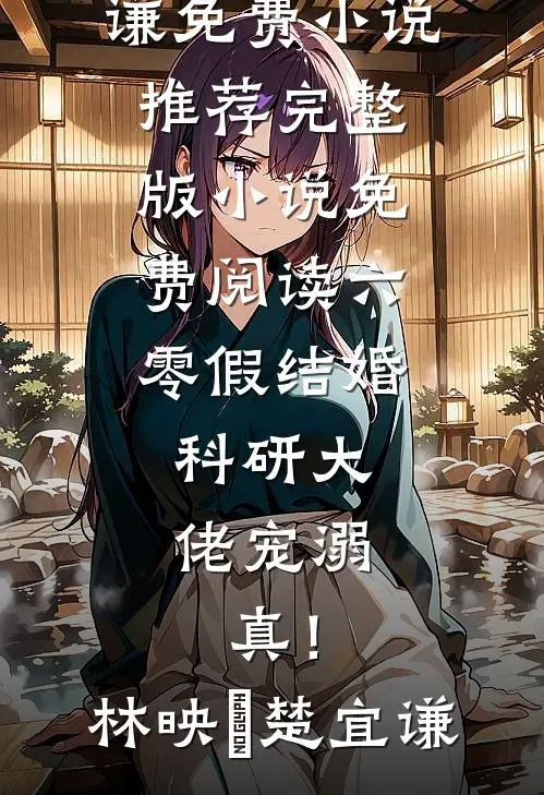 六零假结婚，科研大佬宠溺，真！林映晞楚宜谦免费小说推荐_完整版小说免费阅读六零假结婚，科研大佬宠溺，真！林映晞楚宜谦